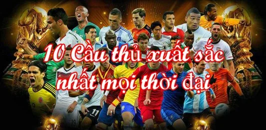 Những cái tên góp mặt trong 10 cầu thủ xuất sắc nhất mọi thời đại là ai? 10 cầu thủ xuất sắc nhất