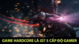Game Hardcore là gì? Vì sao lại thu hút được các game thủ nổi tiếng? Game Hardcore là gì?